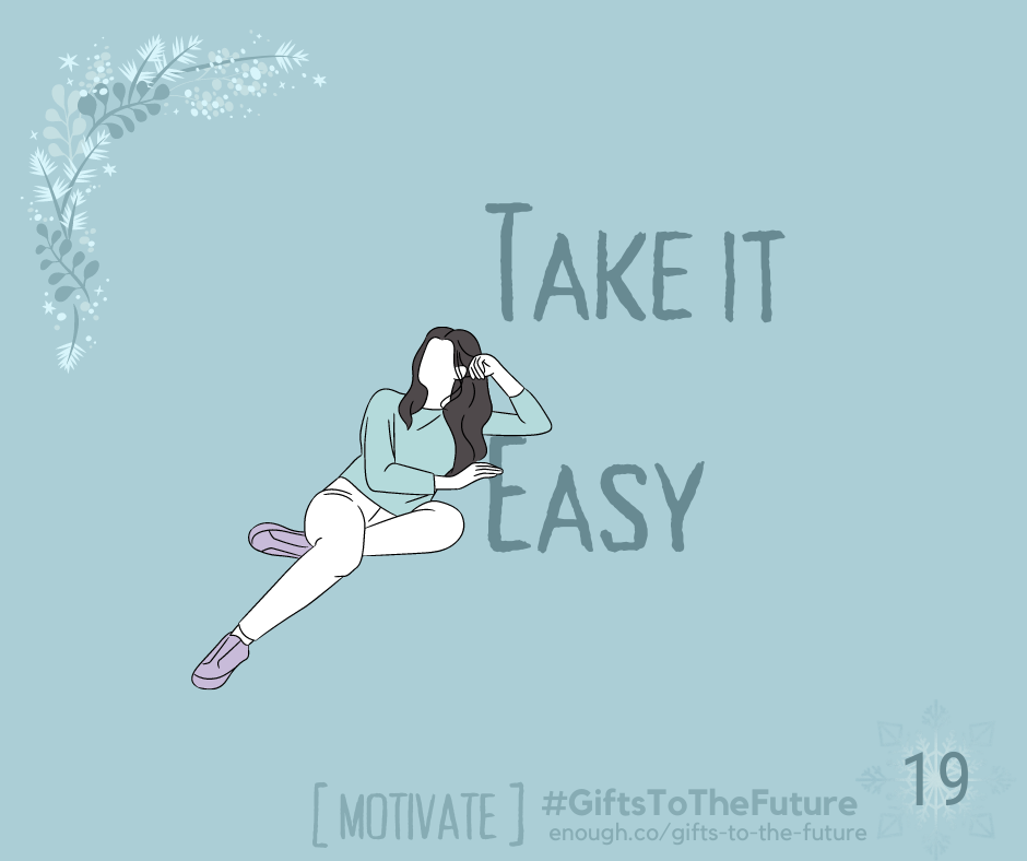 wintry light blue image that reads "Take it Easy" and includes a sketch of a woman leaning on the E in easy also: "[MOTIVATE] #GiftsToTheFuture, and enough.co/gifts-to-the-future 19"