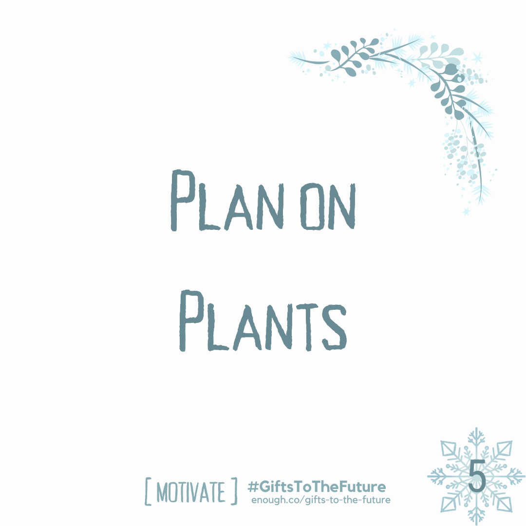 "Plan on Plants" written on a wintry off white background "[MOTIVATE] #GiftsToTheFuture enough.co/gifts-to-the-future" in the footer
